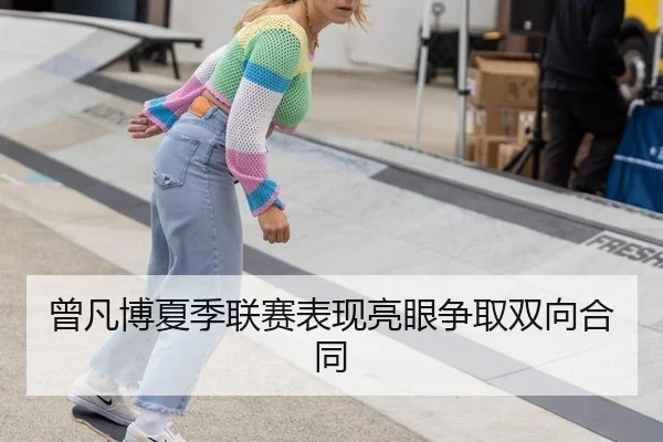 曾凡博夏季联赛表现亮眼争取双向合同