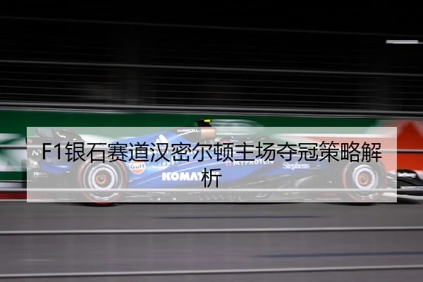 F1银石赛道汉密尔顿主场夺冠策略解析