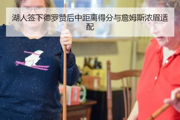 湖人签下德罗赞后中距离得分与詹姆斯浓眉适配